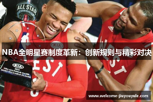 NBA全明星赛制度革新：创新规则与精彩对决