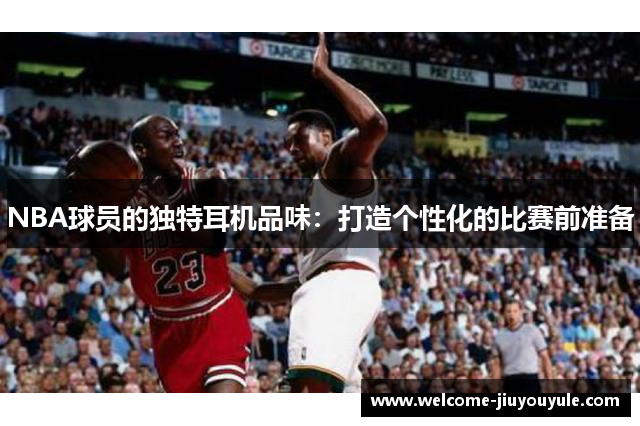 NBA球员的独特耳机品味：打造个性化的比赛前准备