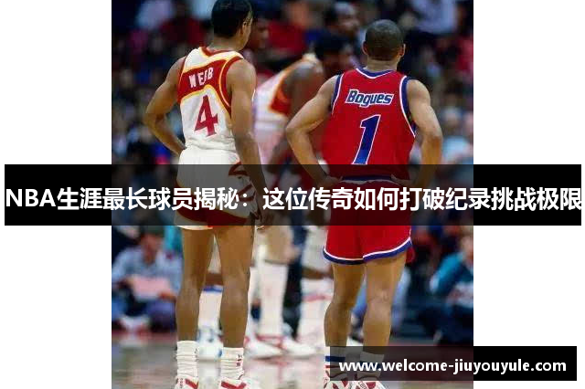 NBA生涯最长球员揭秘：这位传奇如何打破纪录挑战极限