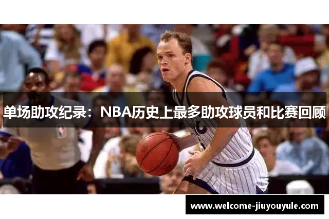 单场助攻纪录：NBA历史上最多助攻球员和比赛回顾