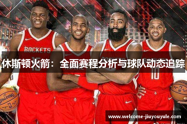 休斯顿火箭：全面赛程分析与球队动态追踪