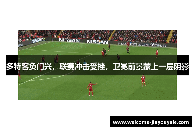 多特客负门兴，联赛冲击受挫，卫冕前景蒙上一层阴影