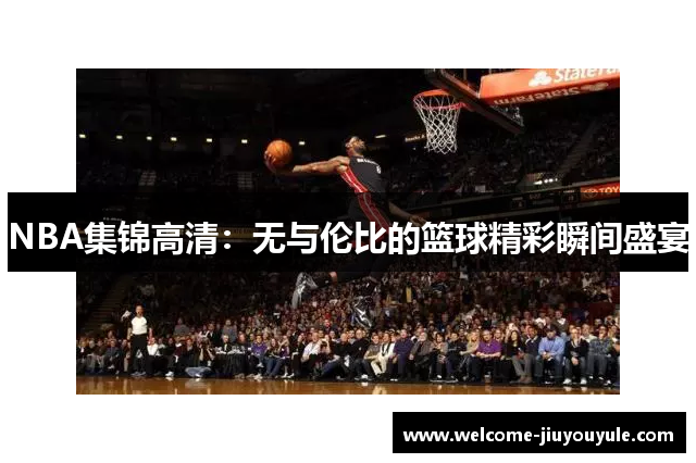 NBA集锦高清：无与伦比的篮球精彩瞬间盛宴