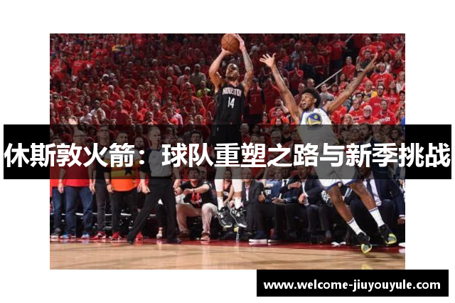 休斯敦火箭：球队重塑之路与新季挑战