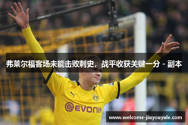 弗莱尔福客场未能击败刺史，战平收获关键一分 - 副本