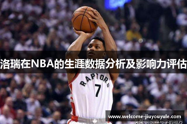 洛瑞在NBA的生涯数据分析及影响力评估