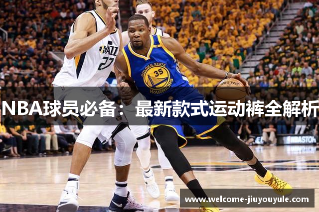 NBA球员必备：最新款式运动裤全解析