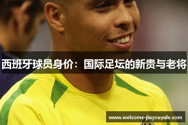 西班牙球员身价：国际足坛的新贵与老将