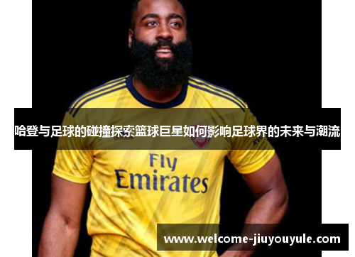 哈登与足球的碰撞探索篮球巨星如何影响足球界的未来与潮流