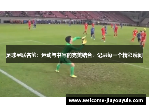 足球星联名笔：运动与书写的完美结合，记录每一个精彩瞬间