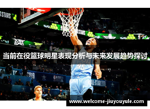 当前在役篮球明星表现分析与未来发展趋势探讨