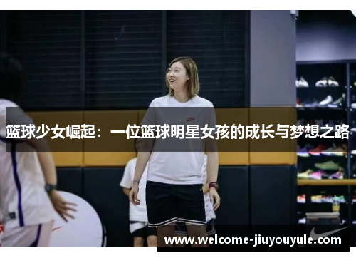 篮球少女崛起：一位篮球明星女孩的成长与梦想之路