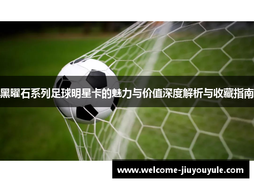 黑曜石系列足球明星卡的魅力与价值深度解析与收藏指南