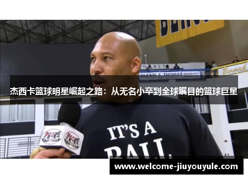 杰西卡篮球明星崛起之路：从无名小卒到全球瞩目的篮球巨星