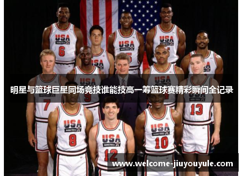 明星与篮球巨星同场竞技谁能技高一筹篮球赛精彩瞬间全记录