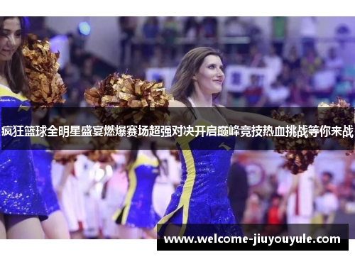 疯狂篮球全明星盛宴燃爆赛场超强对决开启巅峰竞技热血挑战等你来战